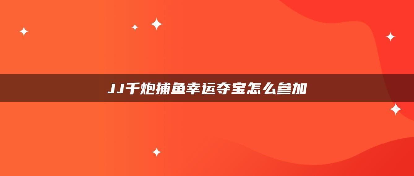 JJ千炮捕鱼幸运夺宝怎么参加