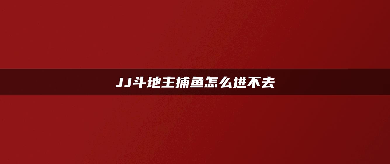 JJ斗地主捕鱼怎么进不去