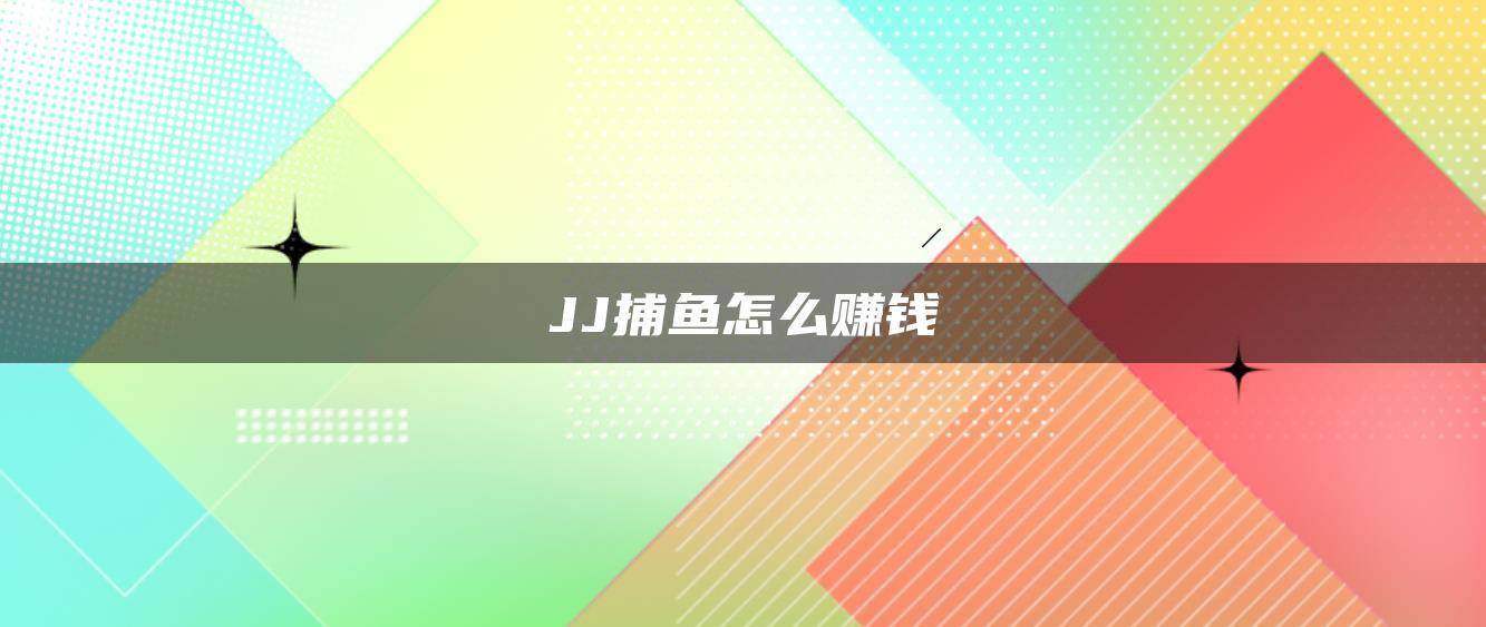 JJ捕鱼怎么赚钱