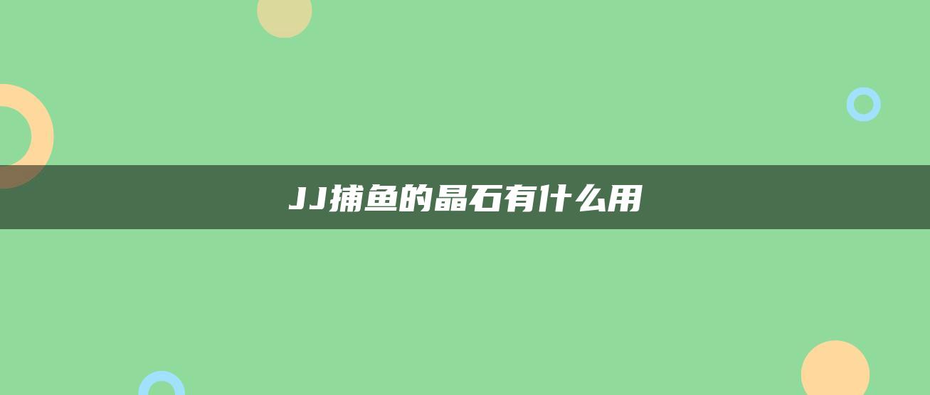 JJ捕鱼的晶石有什么用