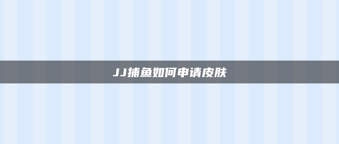 JJ捕鱼如何申请皮肤