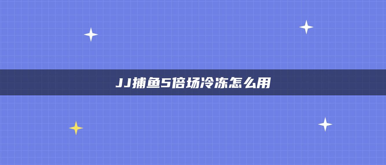 JJ捕鱼5倍场冷冻怎么用