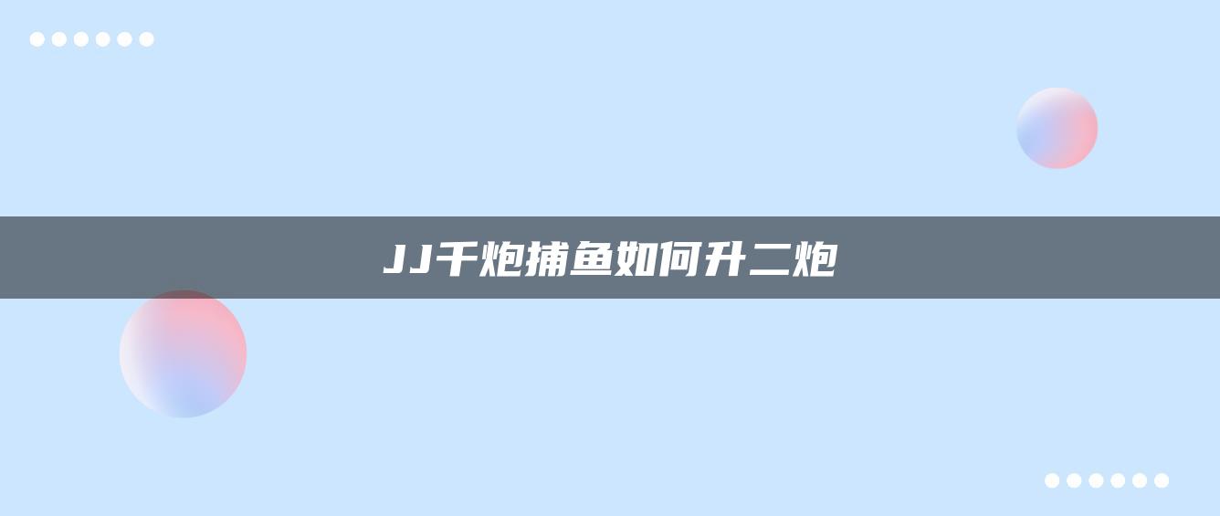 JJ千炮捕鱼如何升二炮