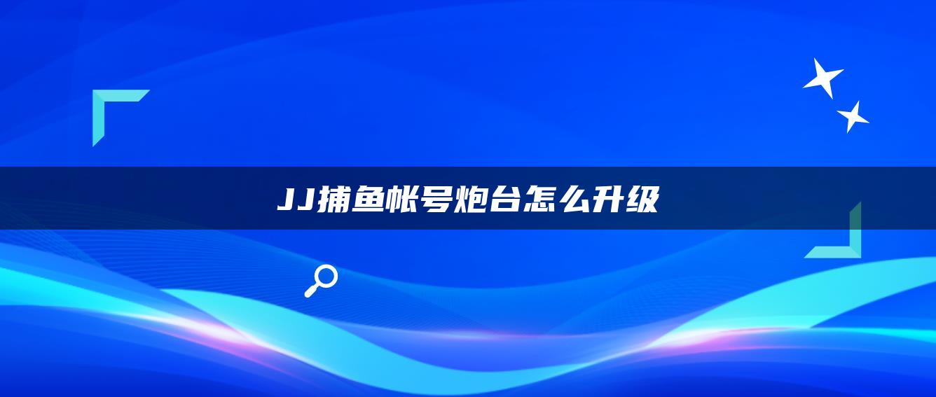 JJ捕鱼帐号炮台怎么升级