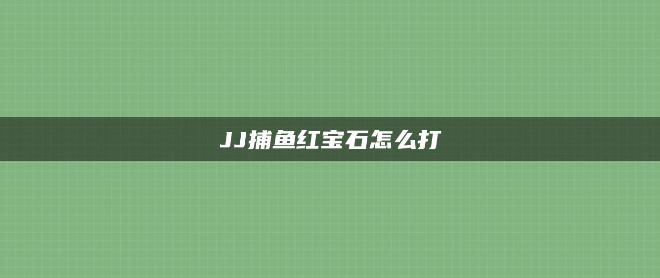 JJ捕鱼红宝石怎么打