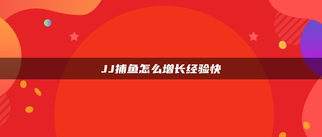 JJ捕鱼怎么增长经验快