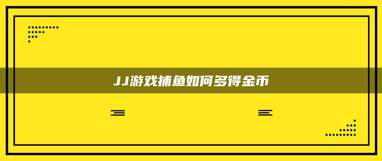 JJ游戏捕鱼如何多得金币