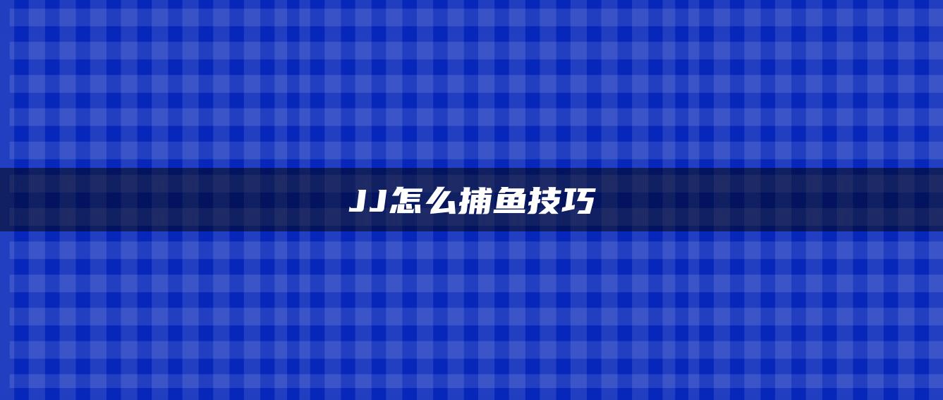 JJ怎么捕鱼技巧