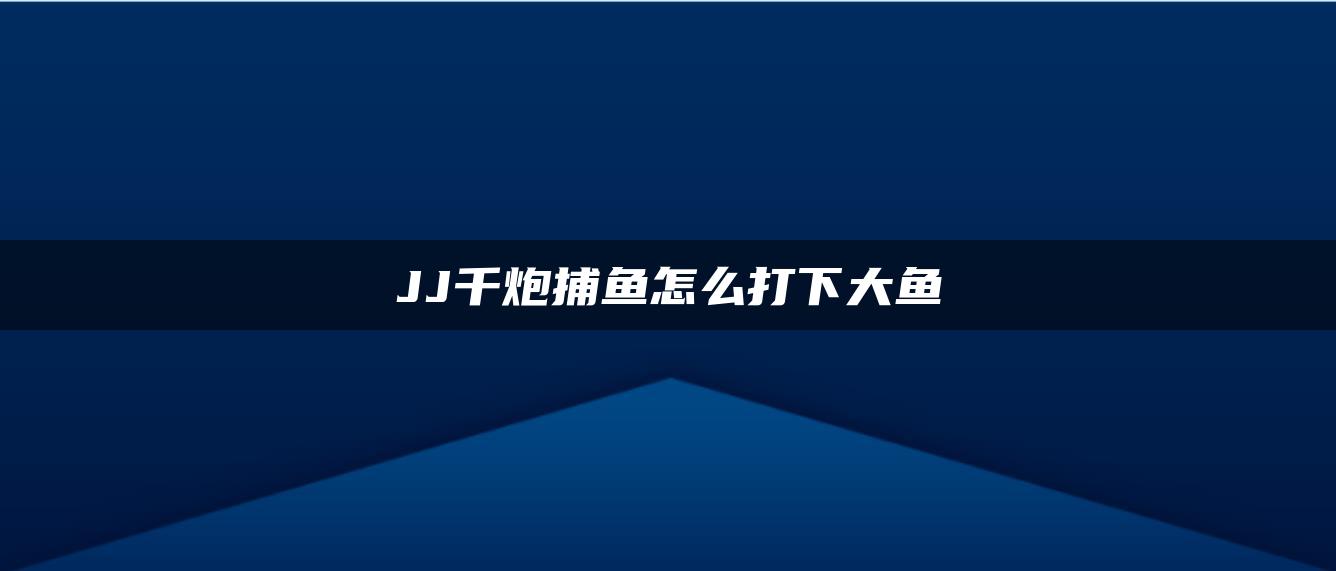 JJ千炮捕鱼怎么打下大鱼