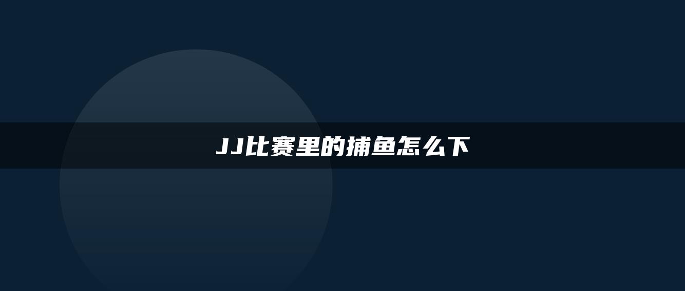 JJ比赛里的捕鱼怎么下