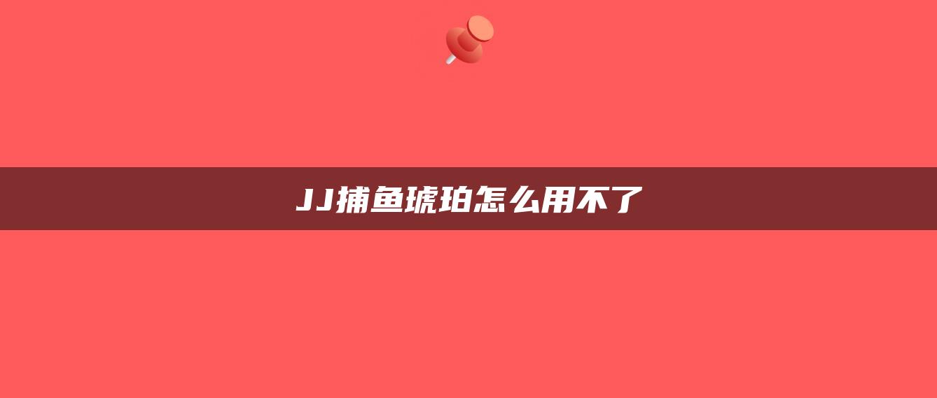 JJ捕鱼琥珀怎么用不了