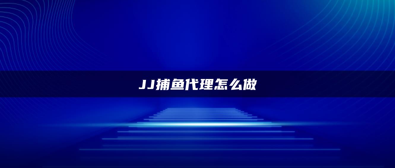 JJ捕鱼代理怎么做