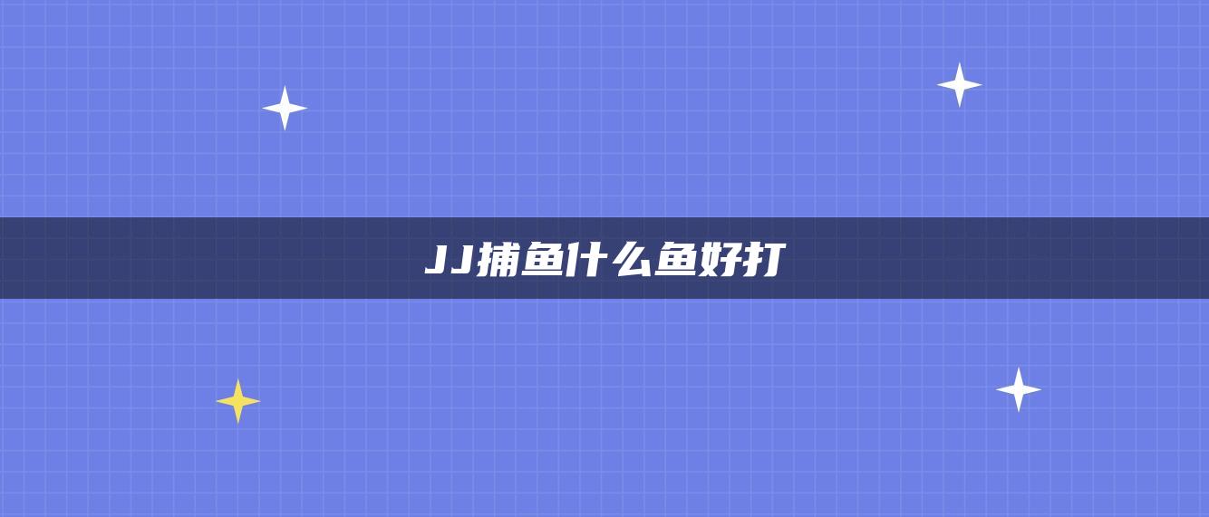 JJ捕鱼什么鱼好打