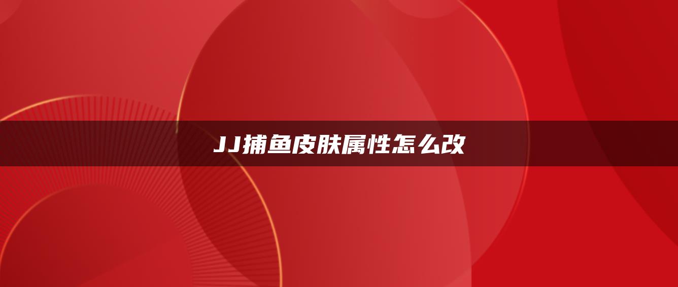 JJ捕鱼皮肤属性怎么改