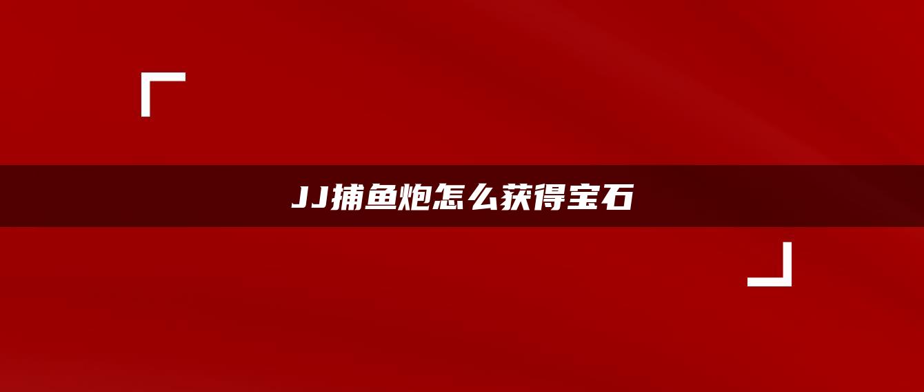 JJ捕鱼炮怎么获得宝石