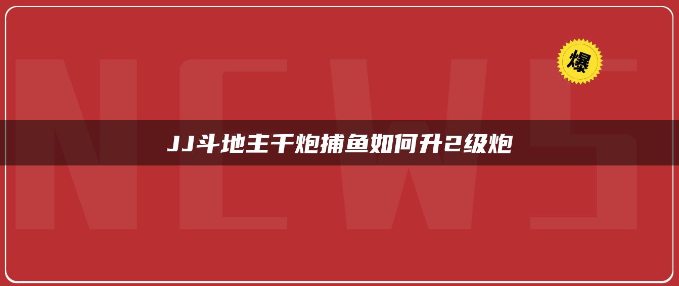 JJ斗地主千炮捕鱼如何升2级炮