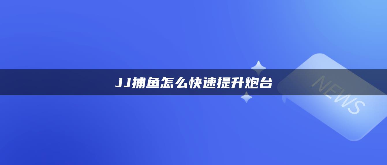 JJ捕鱼怎么快速提升炮台