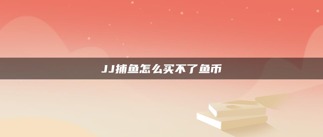 JJ捕鱼怎么买不了鱼币