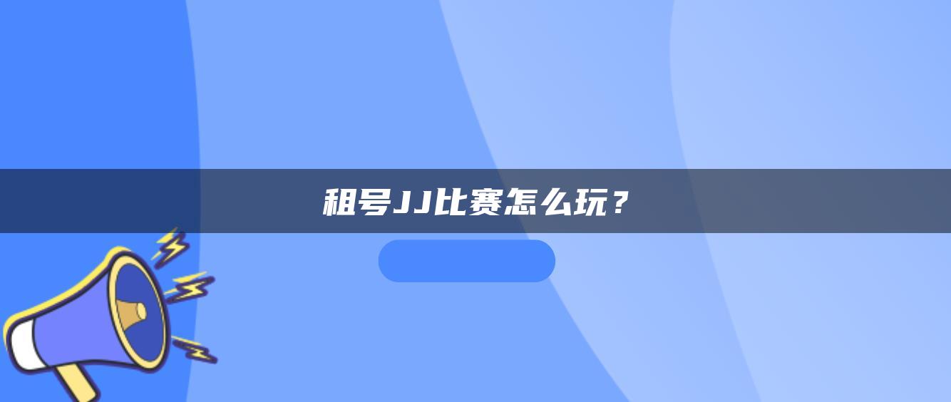 租号JJ比赛怎么玩？