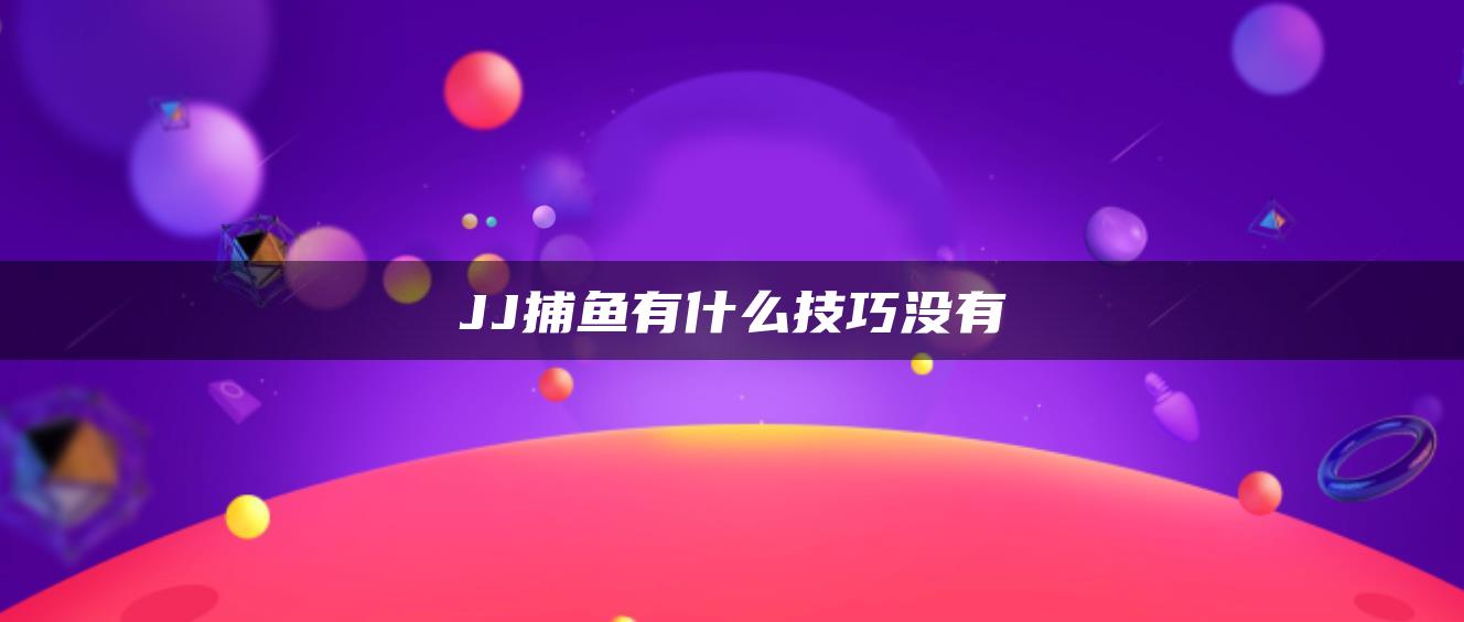 JJ捕鱼有什么技巧没有