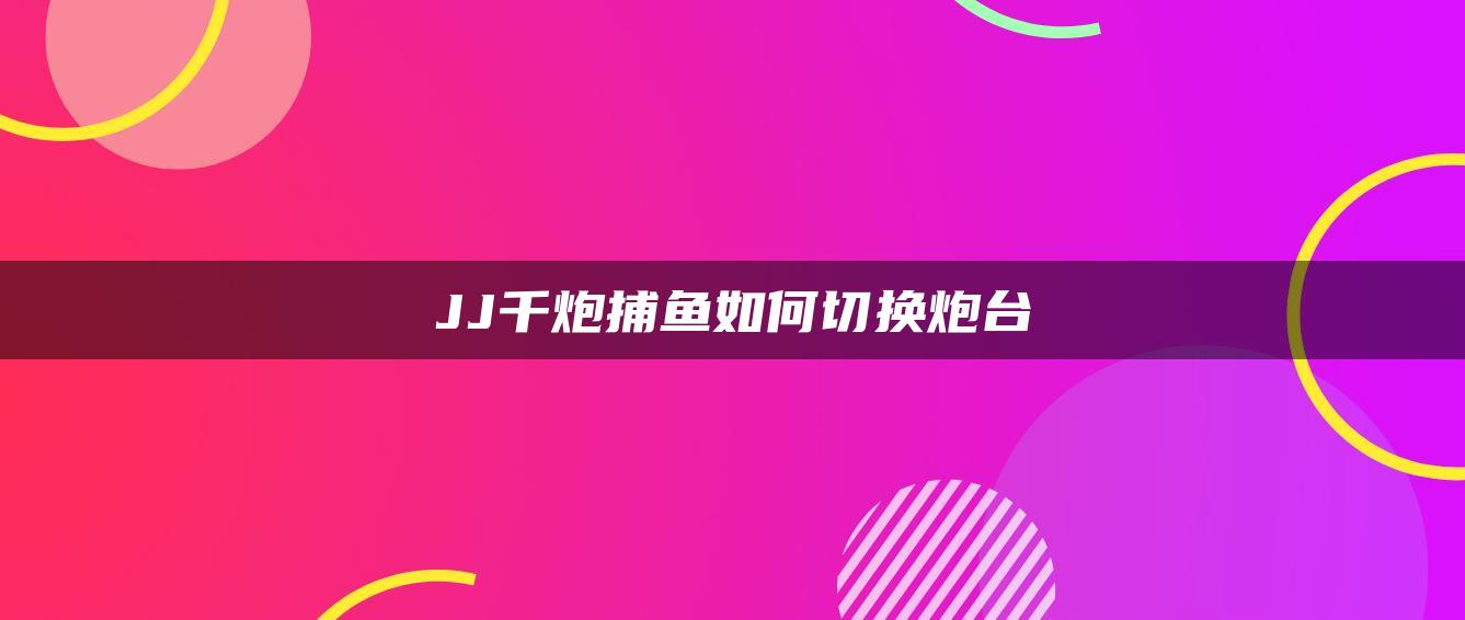 JJ千炮捕鱼如何切换炮台