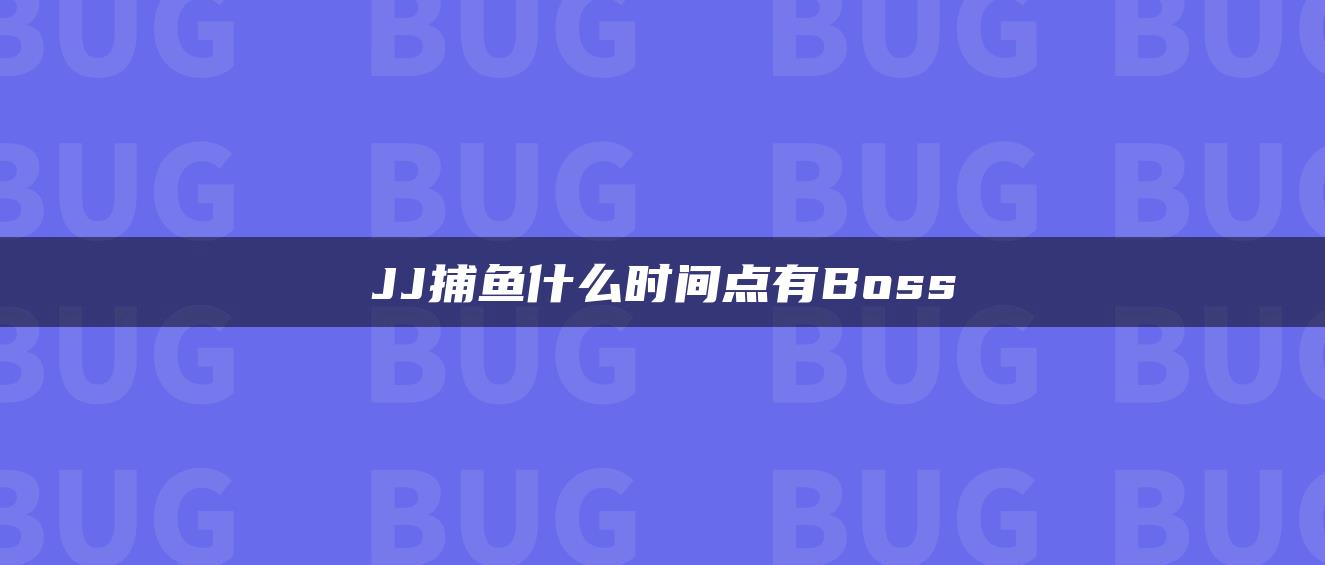 JJ捕鱼什么时间点有Boss