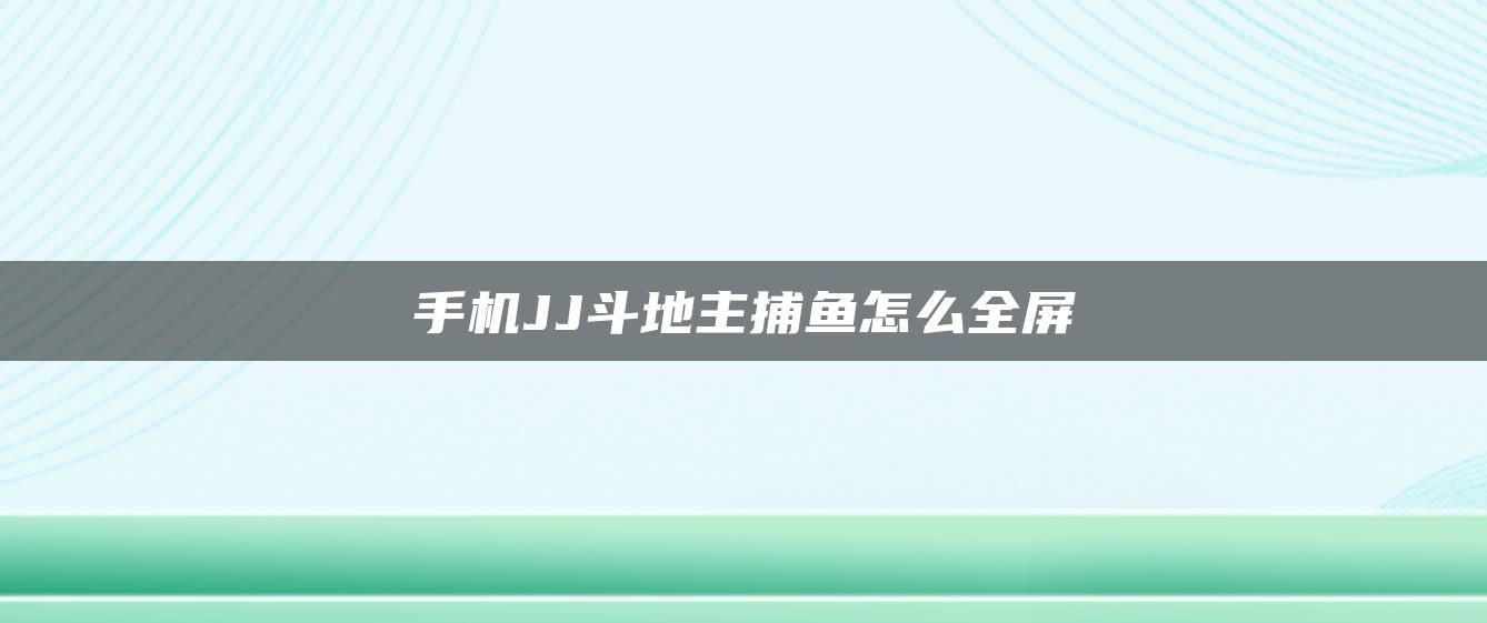 手机JJ斗地主捕鱼怎么全屏