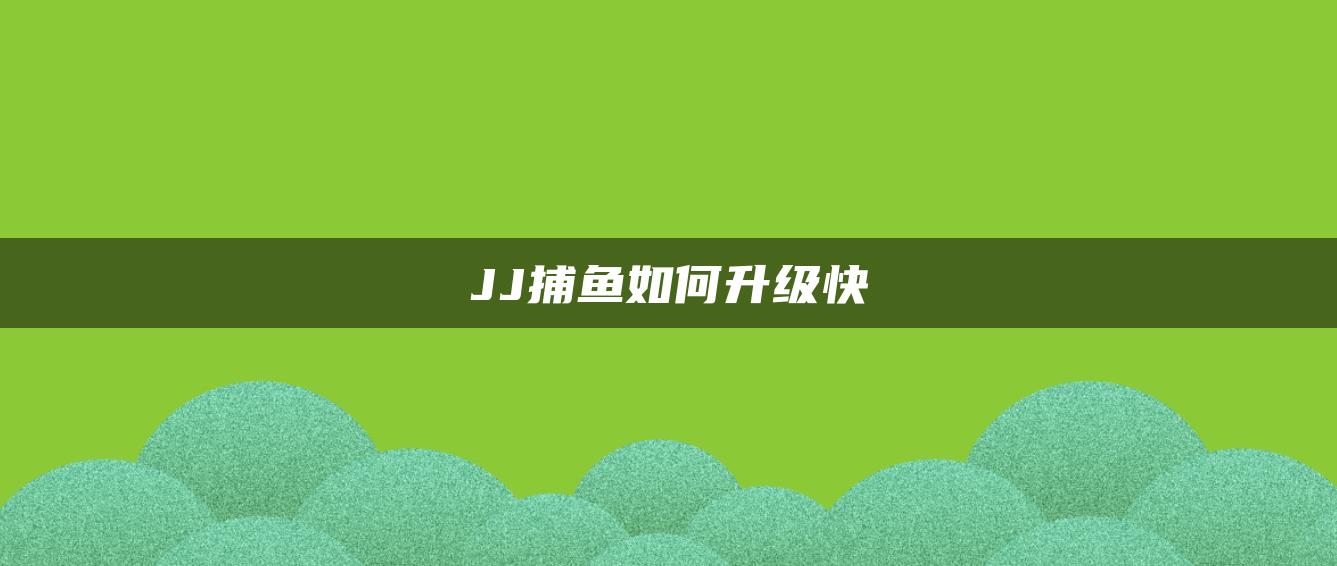 JJ捕鱼如何升级快