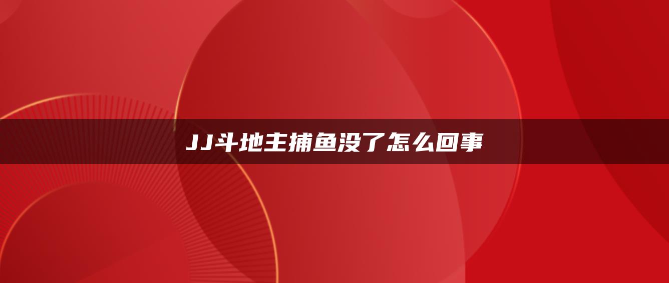 JJ斗地主捕鱼没了怎么回事