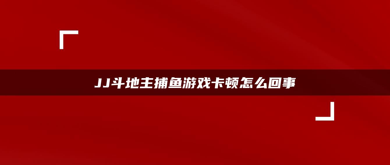 JJ斗地主捕鱼游戏卡顿怎么回事