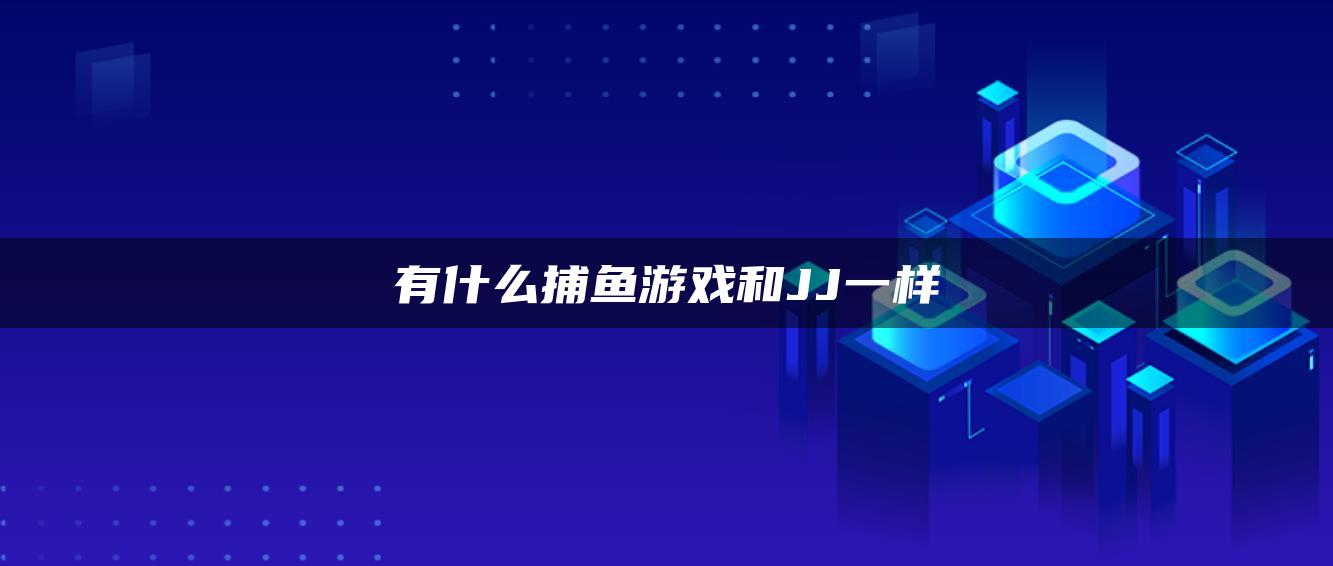 有什么捕鱼游戏和JJ一样