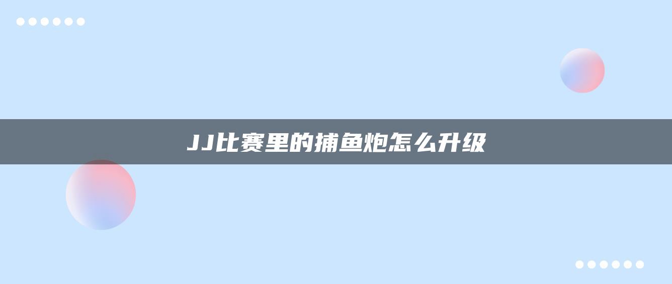 JJ比赛里的捕鱼炮怎么升级