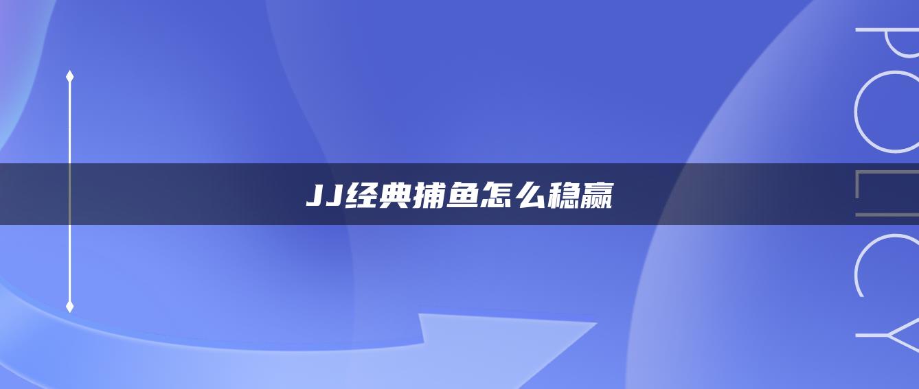 JJ经典捕鱼怎么稳赢