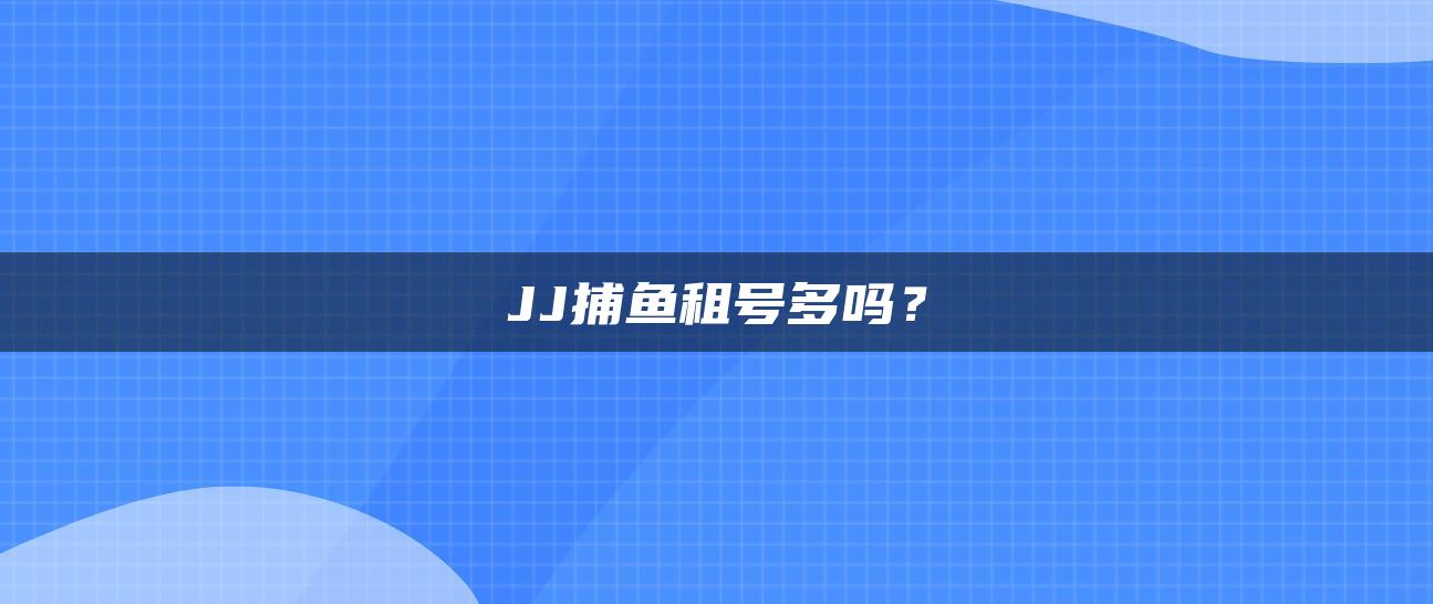 JJ捕鱼租号多吗？