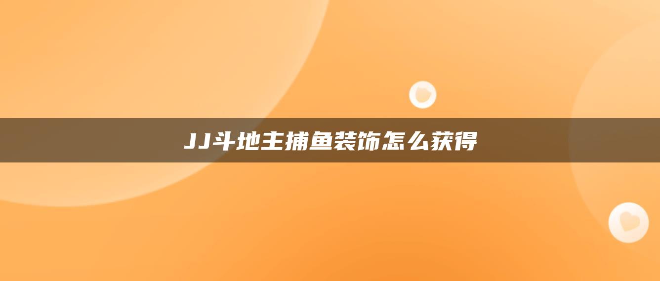 JJ斗地主捕鱼装饰怎么获得