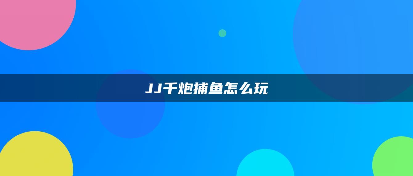 JJ千炮捕鱼怎么玩