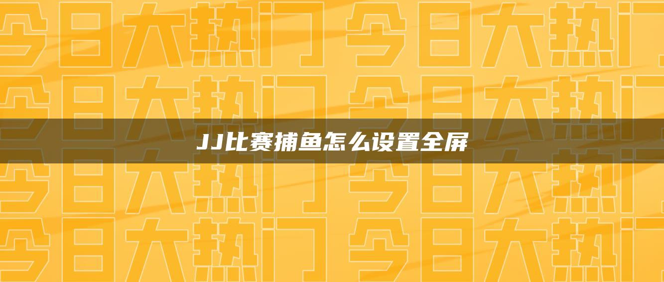 JJ比赛捕鱼怎么设置全屏