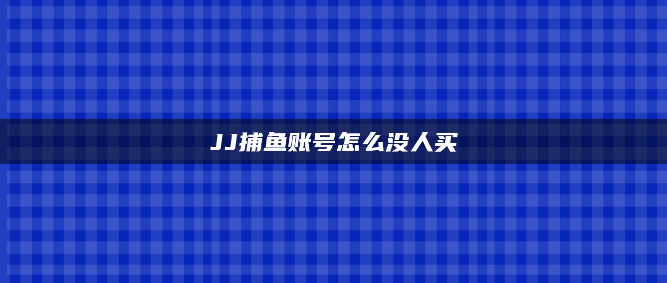 JJ捕鱼账号怎么没人买