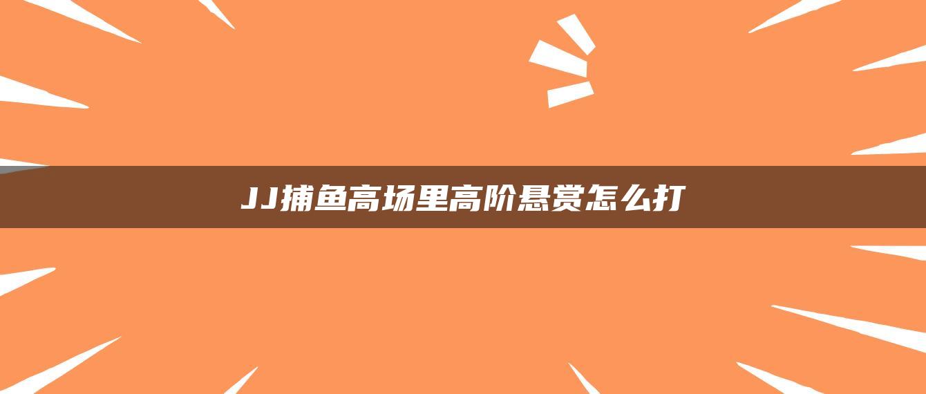 JJ捕鱼高场里高阶悬赏怎么打