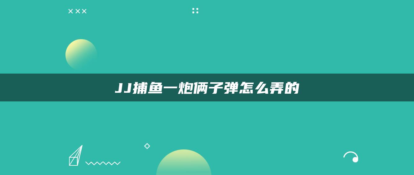 JJ捕鱼一炮俩子弹怎么弄的