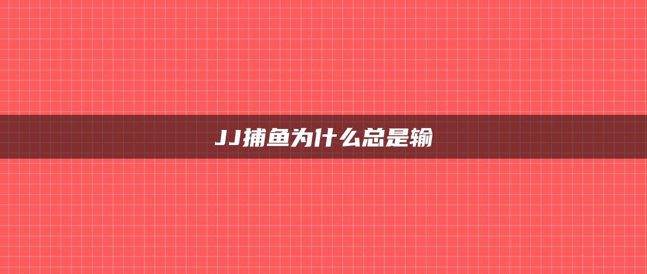 JJ捕鱼为什么总是输