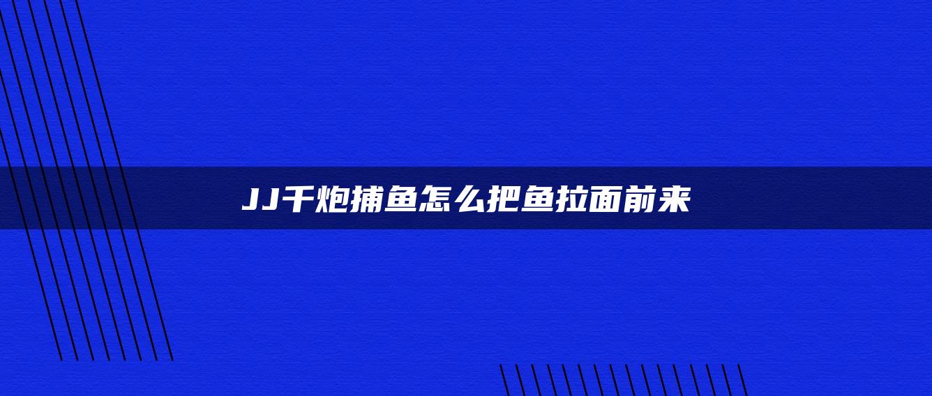 JJ千炮捕鱼怎么把鱼拉面前来