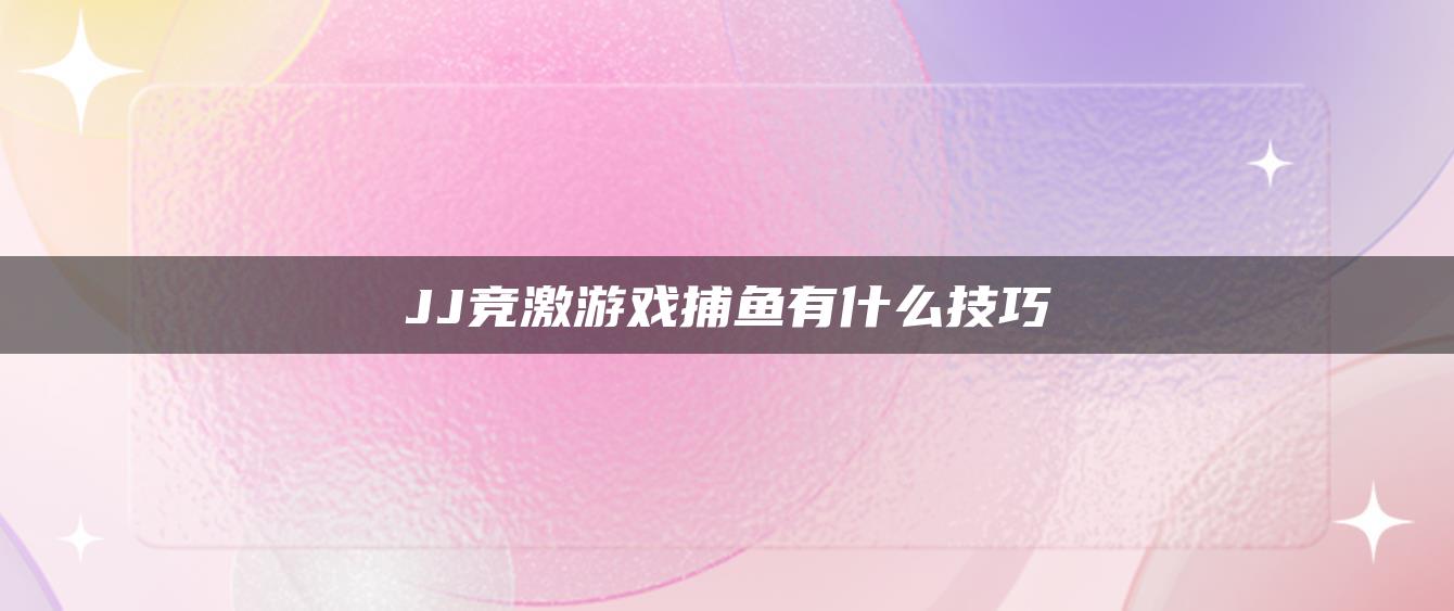 JJ竞激游戏捕鱼有什么技巧