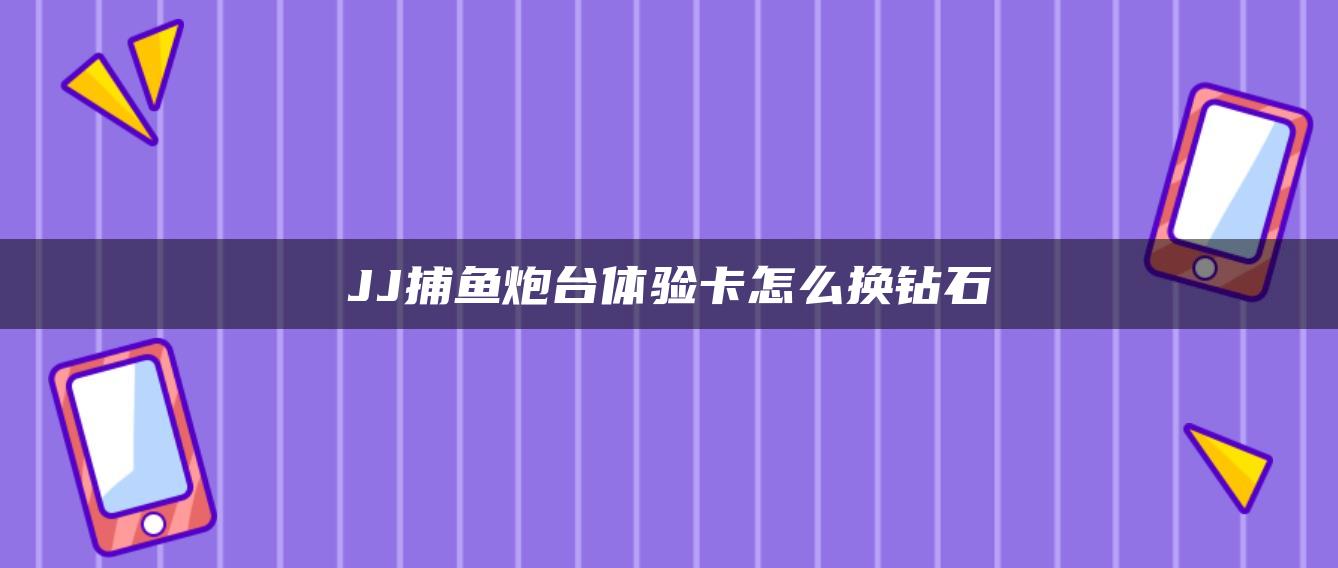 JJ捕鱼炮台体验卡怎么换钻石