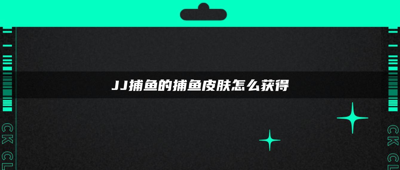 JJ捕鱼的捕鱼皮肤怎么获得