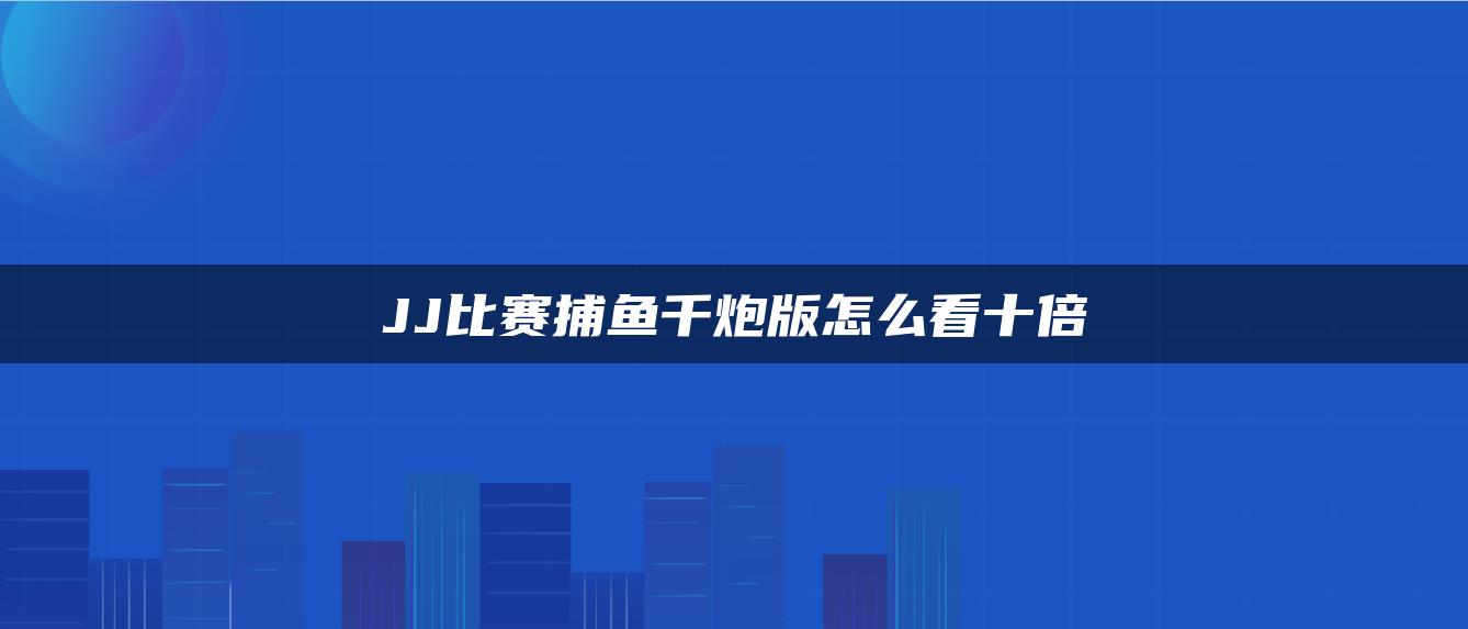 JJ比赛捕鱼千炮版怎么看十倍