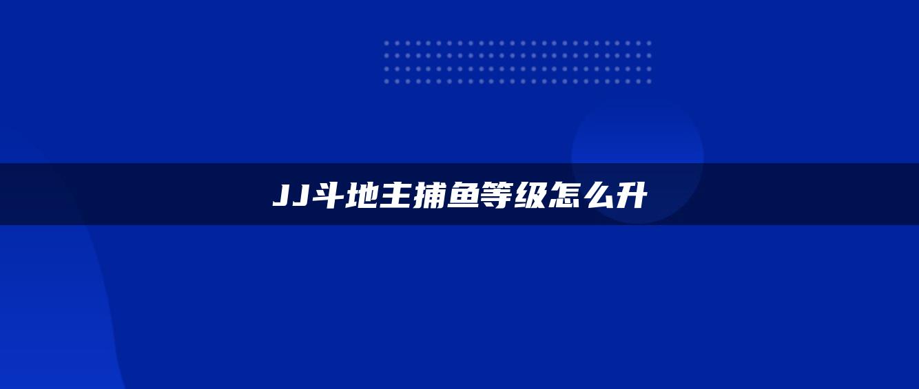 JJ斗地主捕鱼等级怎么升