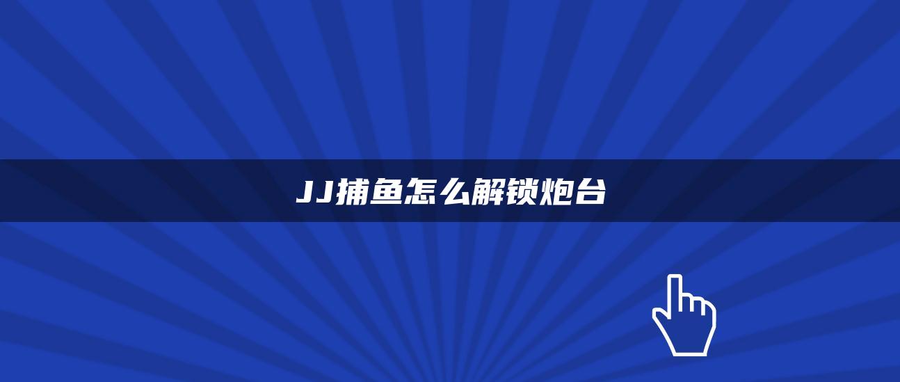 JJ捕鱼怎么解锁炮台