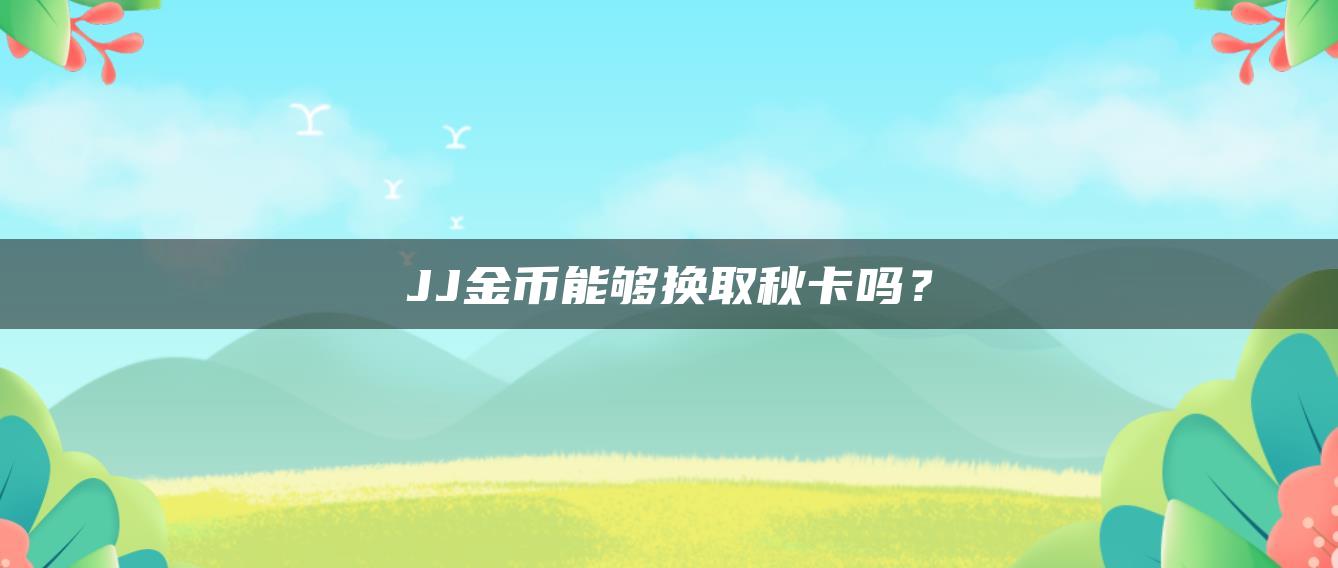 JJ金币能够换取秋卡吗？