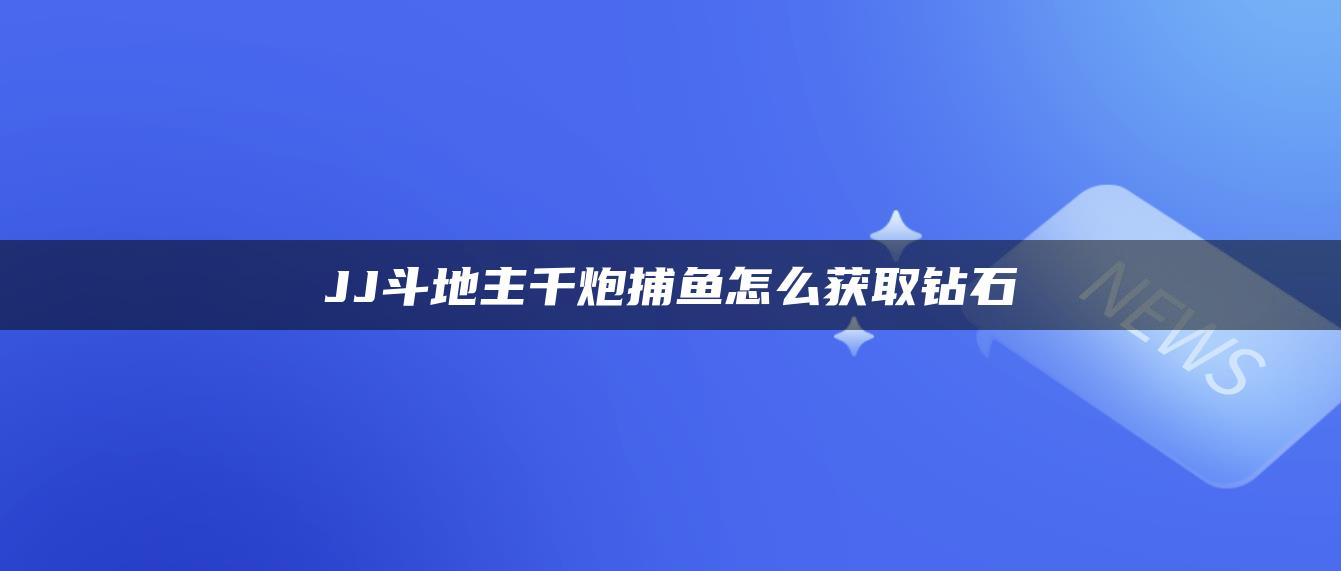 JJ斗地主千炮捕鱼怎么获取钻石